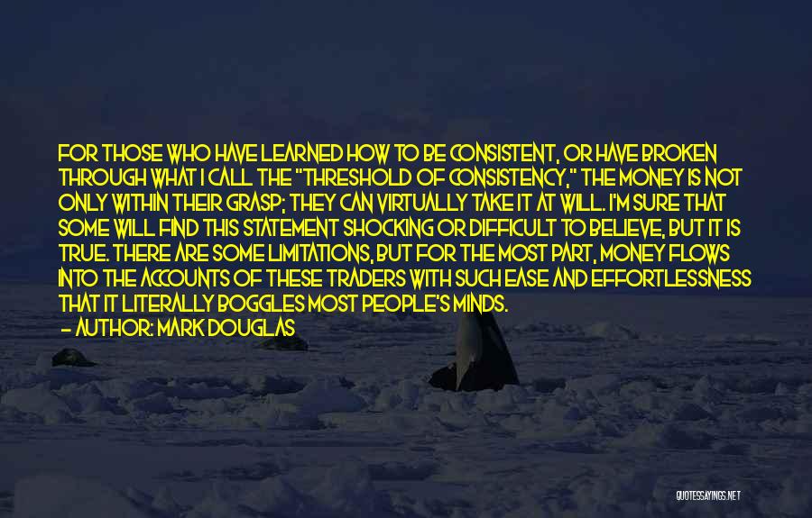 Mark Douglas Quotes: For Those Who Have Learned How To Be Consistent, Or Have Broken Through What I Call The Threshold Of Consistency,