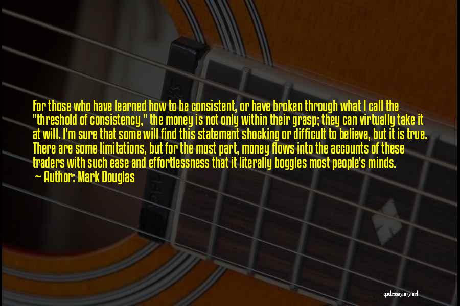 Mark Douglas Quotes: For Those Who Have Learned How To Be Consistent, Or Have Broken Through What I Call The Threshold Of Consistency,