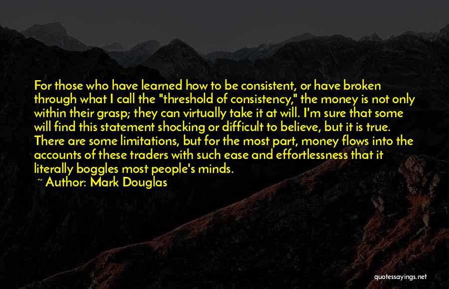 Mark Douglas Quotes: For Those Who Have Learned How To Be Consistent, Or Have Broken Through What I Call The Threshold Of Consistency,