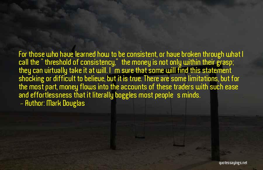 Mark Douglas Quotes: For Those Who Have Learned How To Be Consistent, Or Have Broken Through What I Call The Threshold Of Consistency,