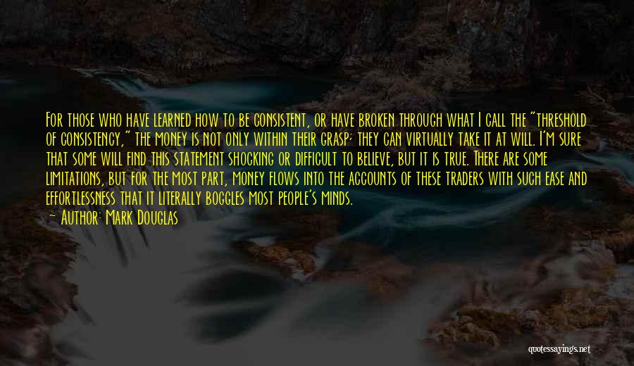 Mark Douglas Quotes: For Those Who Have Learned How To Be Consistent, Or Have Broken Through What I Call The Threshold Of Consistency,