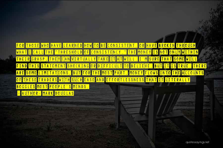 Mark Douglas Quotes: For Those Who Have Learned How To Be Consistent, Or Have Broken Through What I Call The Threshold Of Consistency,