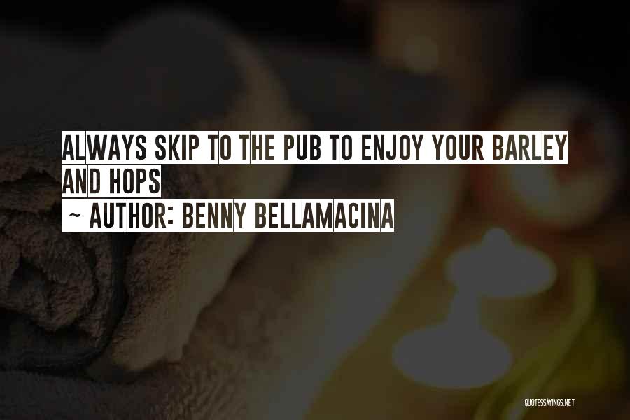 Benny Bellamacina Quotes: Always Skip To The Pub To Enjoy Your Barley And Hops