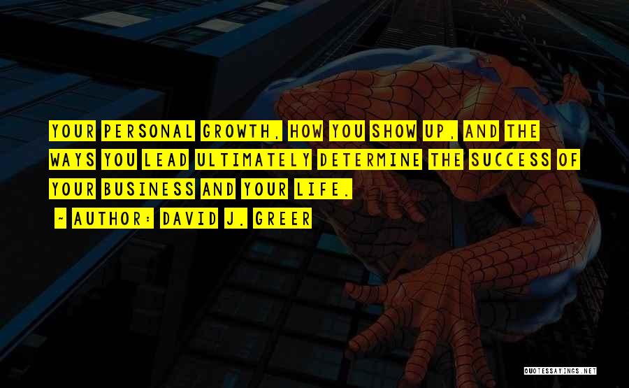 David J. Greer Quotes: Your Personal Growth, How You Show Up, And The Ways You Lead Ultimately Determine The Success Of Your Business And