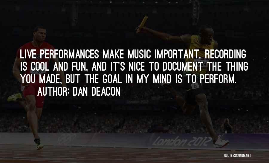 Dan Deacon Quotes: Live Performances Make Music Important. Recording Is Cool And Fun, And It's Nice To Document The Thing You Made, But