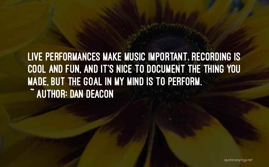 Dan Deacon Quotes: Live Performances Make Music Important. Recording Is Cool And Fun, And It's Nice To Document The Thing You Made, But