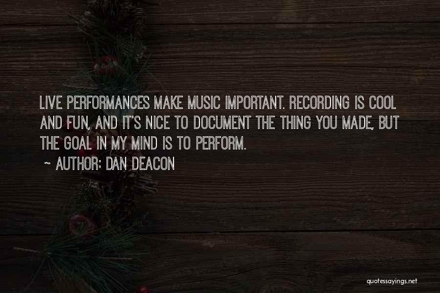 Dan Deacon Quotes: Live Performances Make Music Important. Recording Is Cool And Fun, And It's Nice To Document The Thing You Made, But