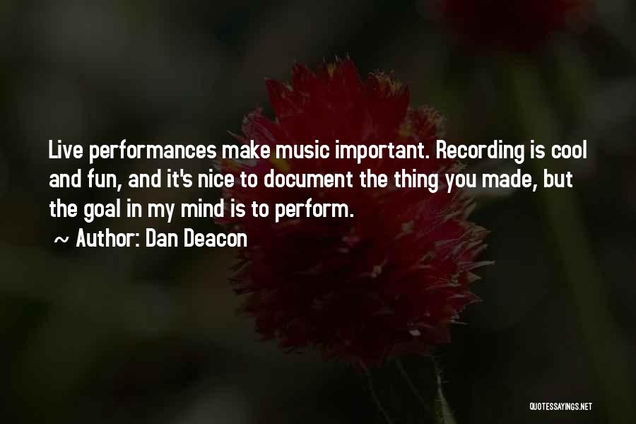 Dan Deacon Quotes: Live Performances Make Music Important. Recording Is Cool And Fun, And It's Nice To Document The Thing You Made, But