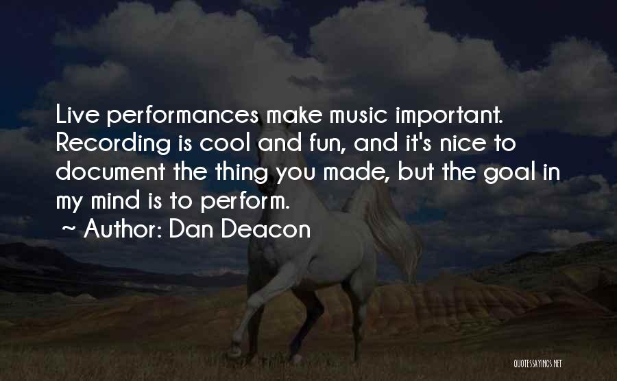 Dan Deacon Quotes: Live Performances Make Music Important. Recording Is Cool And Fun, And It's Nice To Document The Thing You Made, But