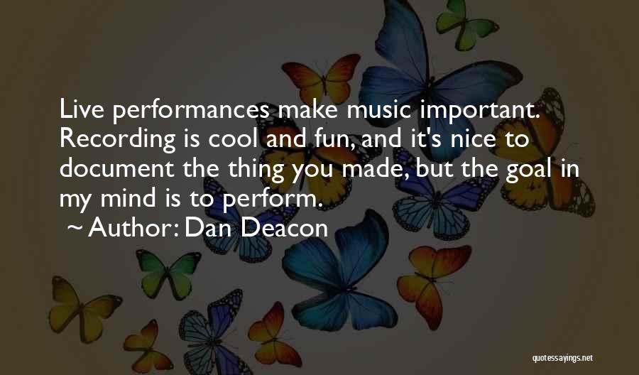 Dan Deacon Quotes: Live Performances Make Music Important. Recording Is Cool And Fun, And It's Nice To Document The Thing You Made, But