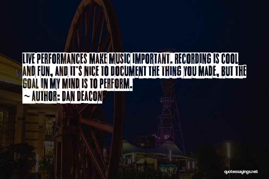 Dan Deacon Quotes: Live Performances Make Music Important. Recording Is Cool And Fun, And It's Nice To Document The Thing You Made, But