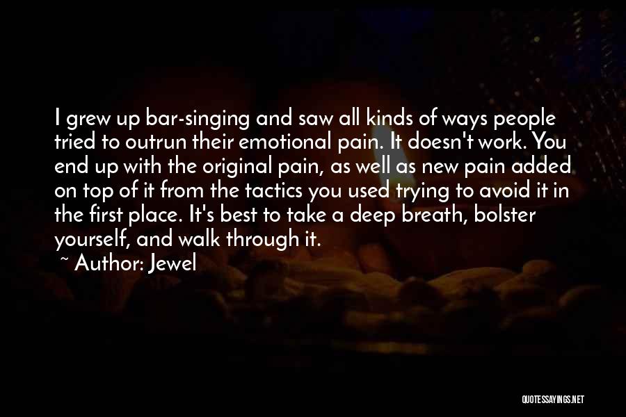 Jewel Quotes: I Grew Up Bar-singing And Saw All Kinds Of Ways People Tried To Outrun Their Emotional Pain. It Doesn't Work.