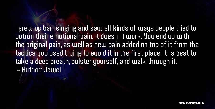 Jewel Quotes: I Grew Up Bar-singing And Saw All Kinds Of Ways People Tried To Outrun Their Emotional Pain. It Doesn't Work.