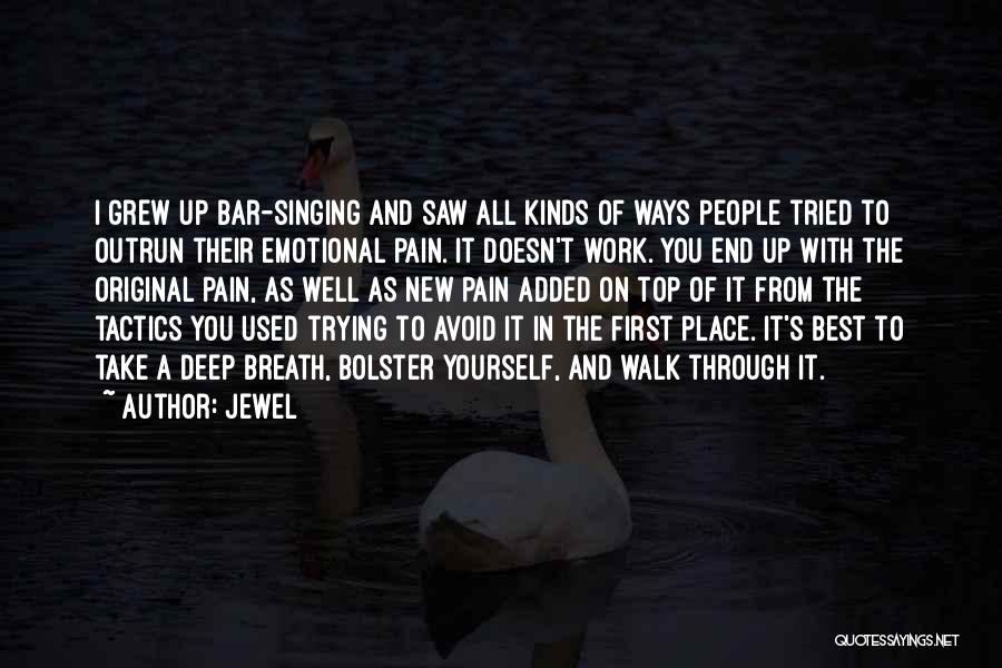 Jewel Quotes: I Grew Up Bar-singing And Saw All Kinds Of Ways People Tried To Outrun Their Emotional Pain. It Doesn't Work.