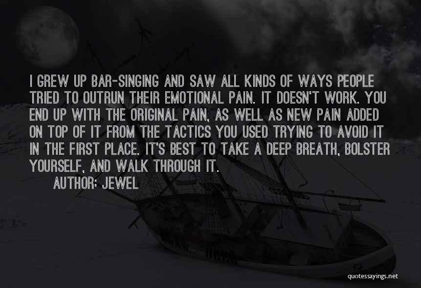 Jewel Quotes: I Grew Up Bar-singing And Saw All Kinds Of Ways People Tried To Outrun Their Emotional Pain. It Doesn't Work.