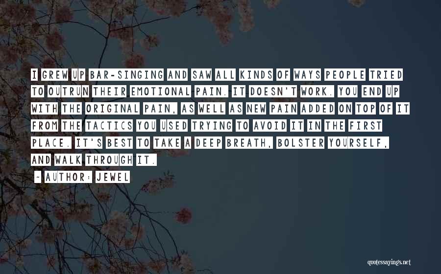 Jewel Quotes: I Grew Up Bar-singing And Saw All Kinds Of Ways People Tried To Outrun Their Emotional Pain. It Doesn't Work.