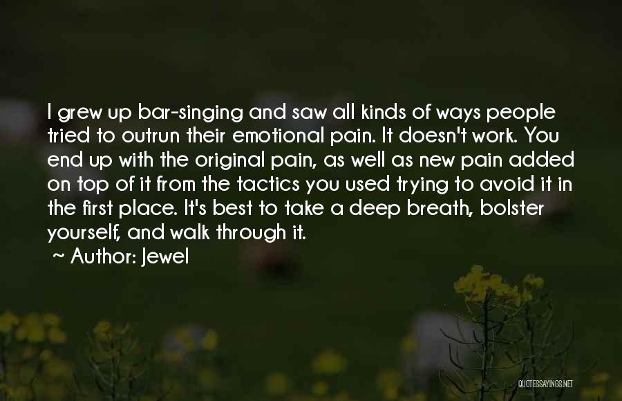 Jewel Quotes: I Grew Up Bar-singing And Saw All Kinds Of Ways People Tried To Outrun Their Emotional Pain. It Doesn't Work.