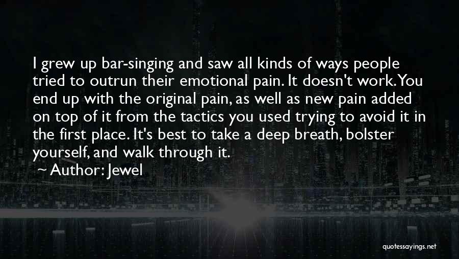 Jewel Quotes: I Grew Up Bar-singing And Saw All Kinds Of Ways People Tried To Outrun Their Emotional Pain. It Doesn't Work.