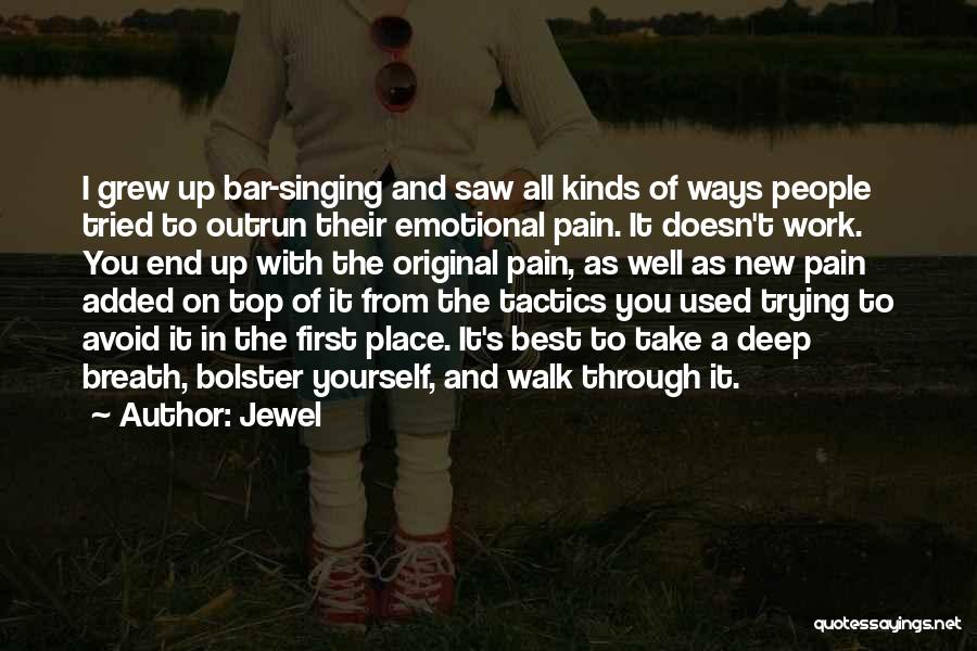 Jewel Quotes: I Grew Up Bar-singing And Saw All Kinds Of Ways People Tried To Outrun Their Emotional Pain. It Doesn't Work.