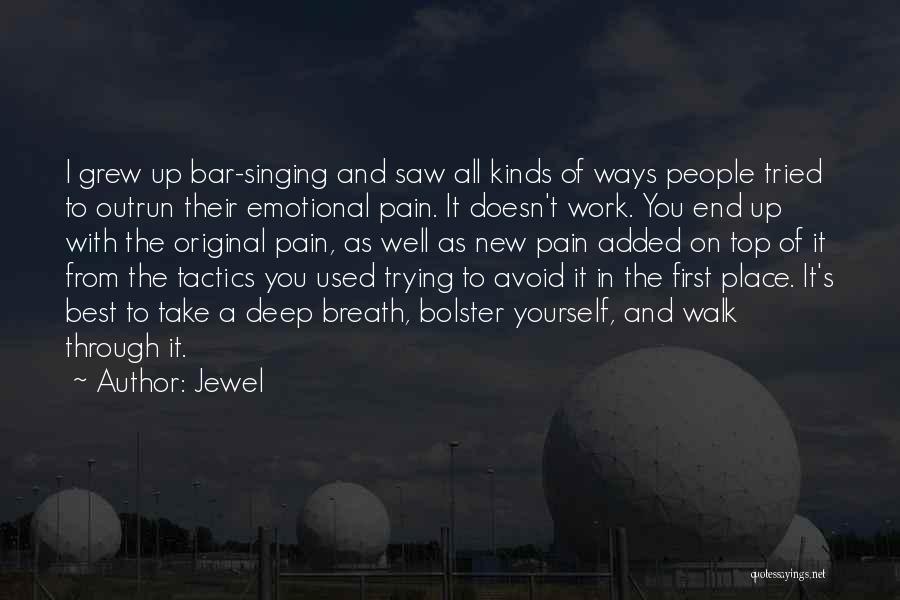 Jewel Quotes: I Grew Up Bar-singing And Saw All Kinds Of Ways People Tried To Outrun Their Emotional Pain. It Doesn't Work.