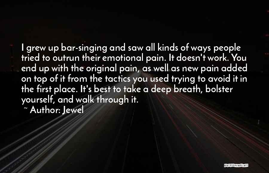 Jewel Quotes: I Grew Up Bar-singing And Saw All Kinds Of Ways People Tried To Outrun Their Emotional Pain. It Doesn't Work.