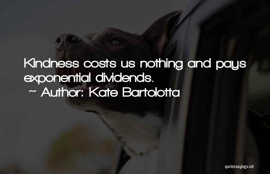 Kate Bartolotta Quotes: Kindness Costs Us Nothing And Pays Exponential Dividends.
