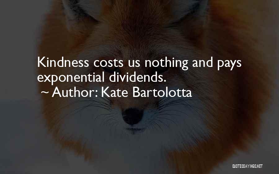 Kate Bartolotta Quotes: Kindness Costs Us Nothing And Pays Exponential Dividends.