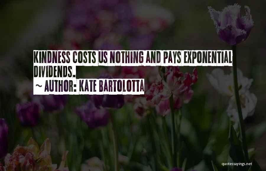 Kate Bartolotta Quotes: Kindness Costs Us Nothing And Pays Exponential Dividends.