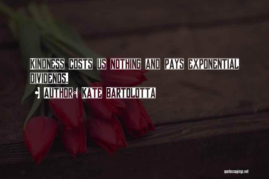 Kate Bartolotta Quotes: Kindness Costs Us Nothing And Pays Exponential Dividends.