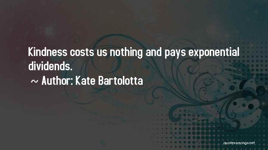 Kate Bartolotta Quotes: Kindness Costs Us Nothing And Pays Exponential Dividends.