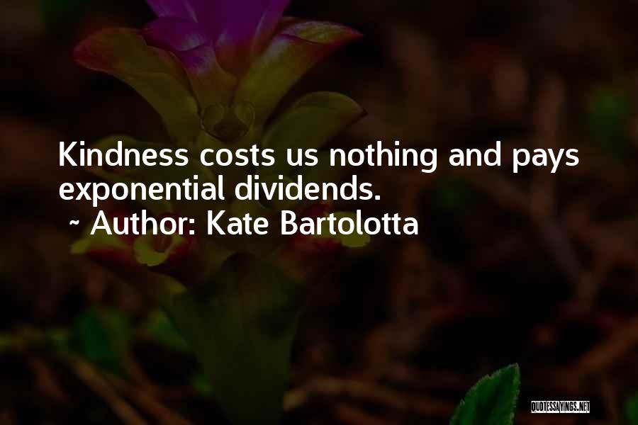 Kate Bartolotta Quotes: Kindness Costs Us Nothing And Pays Exponential Dividends.