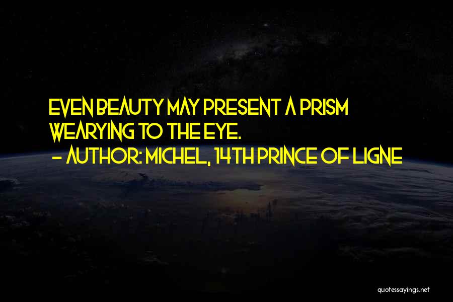 Michel, 14th Prince Of Ligne Quotes: Even Beauty May Present A Prism Wearying To The Eye.
