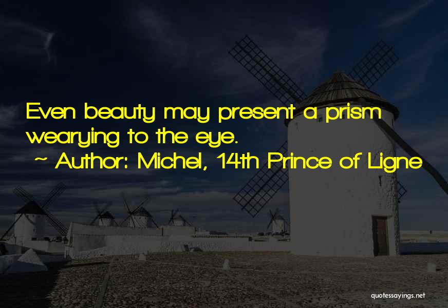 Michel, 14th Prince Of Ligne Quotes: Even Beauty May Present A Prism Wearying To The Eye.