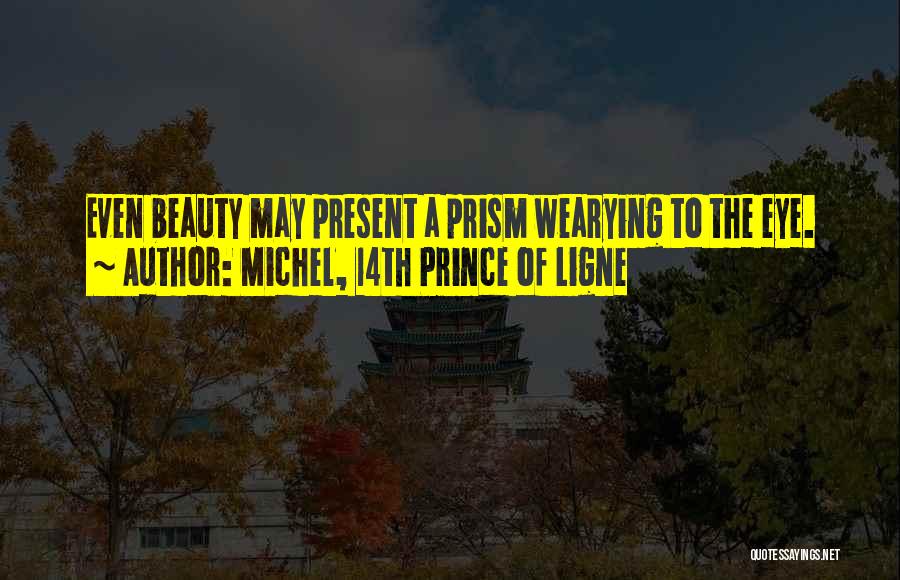 Michel, 14th Prince Of Ligne Quotes: Even Beauty May Present A Prism Wearying To The Eye.