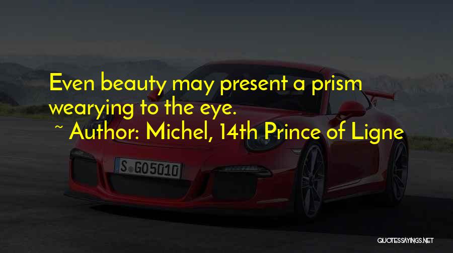 Michel, 14th Prince Of Ligne Quotes: Even Beauty May Present A Prism Wearying To The Eye.