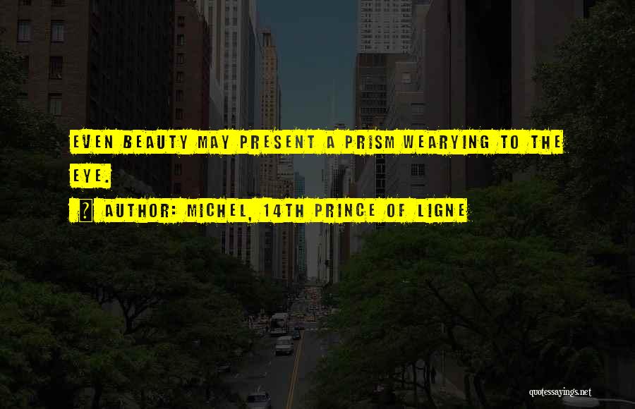 Michel, 14th Prince Of Ligne Quotes: Even Beauty May Present A Prism Wearying To The Eye.