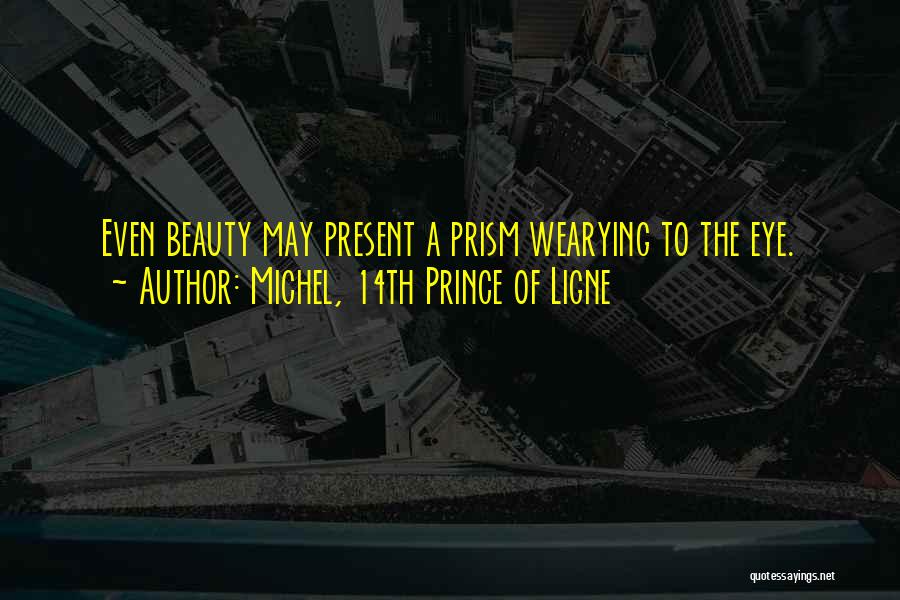 Michel, 14th Prince Of Ligne Quotes: Even Beauty May Present A Prism Wearying To The Eye.