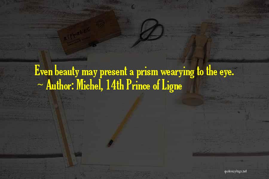 Michel, 14th Prince Of Ligne Quotes: Even Beauty May Present A Prism Wearying To The Eye.
