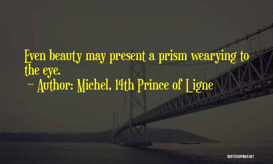 Michel, 14th Prince Of Ligne Quotes: Even Beauty May Present A Prism Wearying To The Eye.