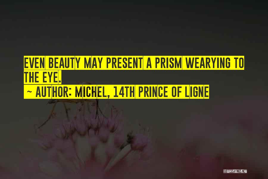 Michel, 14th Prince Of Ligne Quotes: Even Beauty May Present A Prism Wearying To The Eye.