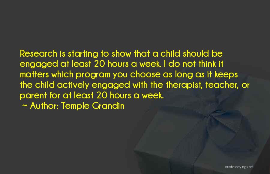 Temple Grandin Quotes: Research Is Starting To Show That A Child Should Be Engaged At Least 20 Hours A Week. I Do Not