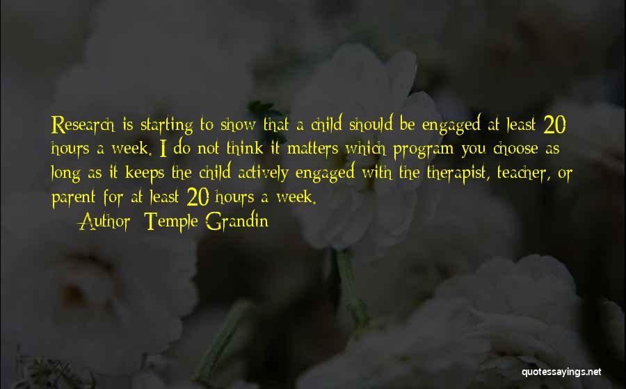 Temple Grandin Quotes: Research Is Starting To Show That A Child Should Be Engaged At Least 20 Hours A Week. I Do Not