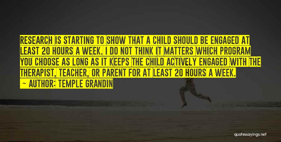 Temple Grandin Quotes: Research Is Starting To Show That A Child Should Be Engaged At Least 20 Hours A Week. I Do Not