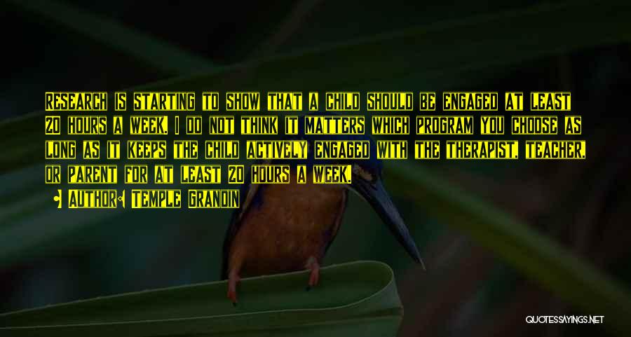 Temple Grandin Quotes: Research Is Starting To Show That A Child Should Be Engaged At Least 20 Hours A Week. I Do Not
