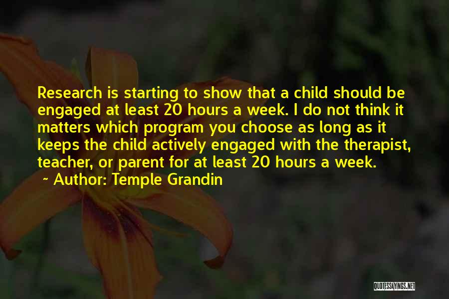 Temple Grandin Quotes: Research Is Starting To Show That A Child Should Be Engaged At Least 20 Hours A Week. I Do Not