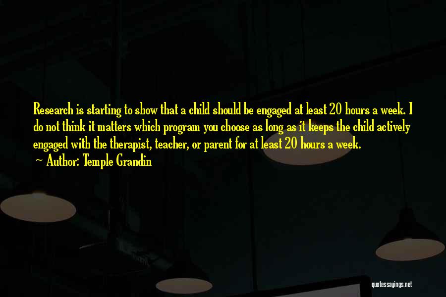 Temple Grandin Quotes: Research Is Starting To Show That A Child Should Be Engaged At Least 20 Hours A Week. I Do Not