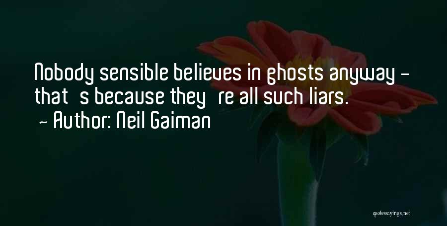 Neil Gaiman Quotes: Nobody Sensible Believes In Ghosts Anyway - That's Because They're All Such Liars.