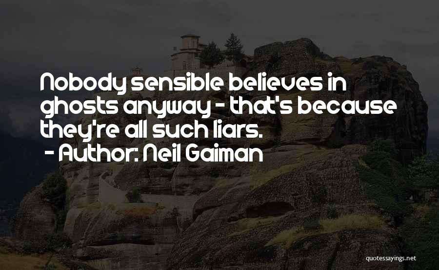 Neil Gaiman Quotes: Nobody Sensible Believes In Ghosts Anyway - That's Because They're All Such Liars.