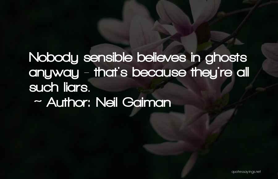 Neil Gaiman Quotes: Nobody Sensible Believes In Ghosts Anyway - That's Because They're All Such Liars.