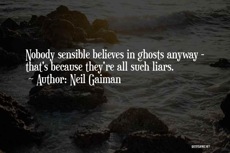Neil Gaiman Quotes: Nobody Sensible Believes In Ghosts Anyway - That's Because They're All Such Liars.